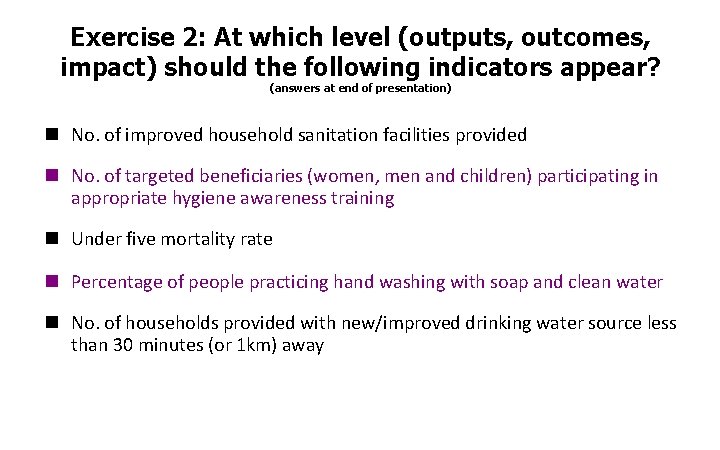 Exercise 2: At which level (outputs, outcomes, impact) should the following indicators appear? (answers