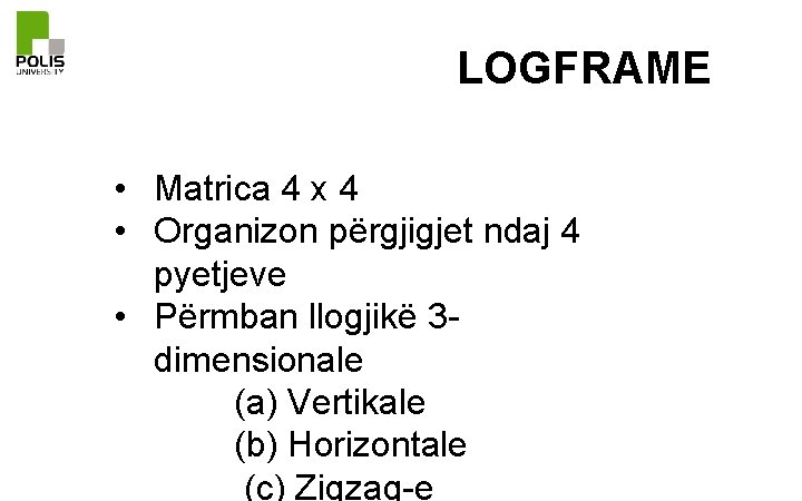 LOGFRAME • Matrica 4 x 4 • Organizon përgjigjet ndaj 4 pyetjeve • Përmban