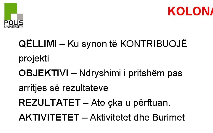 KOLONA QËLLIMI – Ku synon të KONTRIBUOJË projekti OBJEKTIVI – Ndryshimi i pritshëm pas