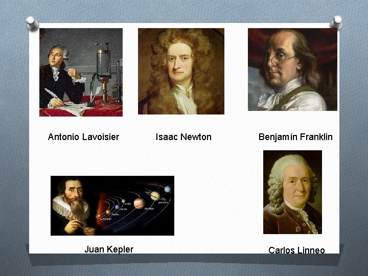 Antonio Lavoisier Juan Kepler Isaac Newton Benjamín Franklin Carlos Linneo 