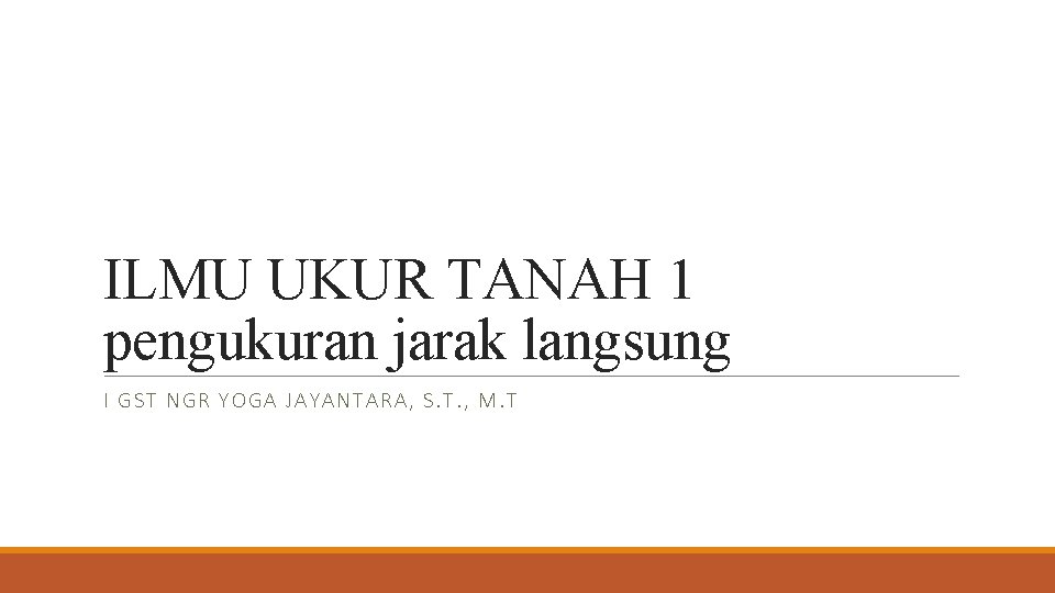 ILMU UKUR TANAH 1 pengukuran jarak langsung I GST NG R YOGA JAYANTARA, S.