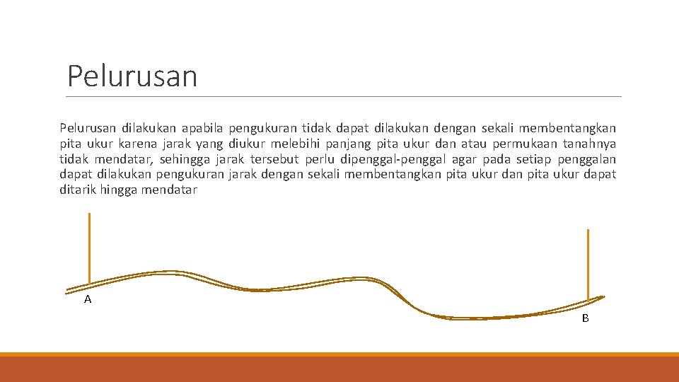 Pelurusan dilakukan apabila pengukuran tidak dapat dilakukan dengan sekali membentangkan pita ukur karena jarak