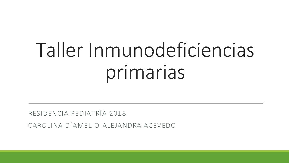 Taller Inmunodeficiencias primarias RESIDENCIA PEDIATRÍA 2018 CAROLINA D´AMELIO-ALEJANDRA ACEVEDO 