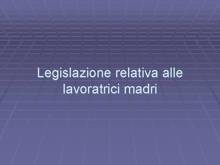 Legislazione relativa alle lavoratrici madri 