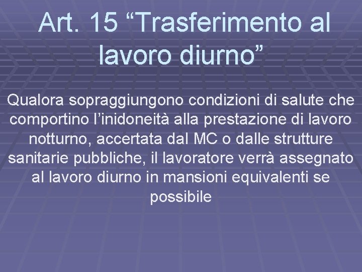 Art. 15 “Trasferimento al lavoro diurno” Qualora sopraggiungono condizioni di salute che comportino l’inidoneità