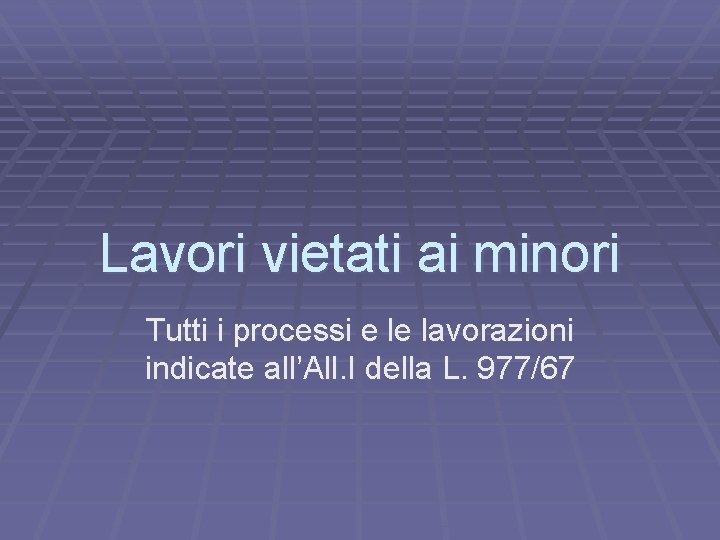 Lavori vietati ai minori Tutti i processi e le lavorazioni indicate all’All. I della