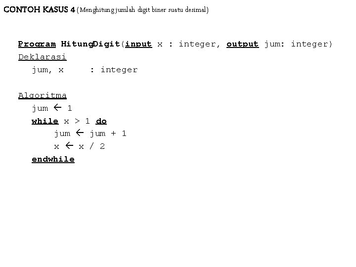 CONTOH KASUS 4 (Menghitung jumlah digit biner suatu desimal) Program Hitung. Digit(input x : CONTOH KASUS 4 (Menghitung jumlah digit biner suatu desimal) Program Hitung. Digit(input x :