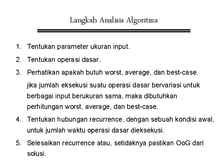 Langkah Analisis Algoritma 1. Tentukan parameter ukuran input. 2. Tentukan operasi dasar. 3. Perhatikan Langkah Analisis Algoritma 1. Tentukan parameter ukuran input. 2. Tentukan operasi dasar. 3. Perhatikan