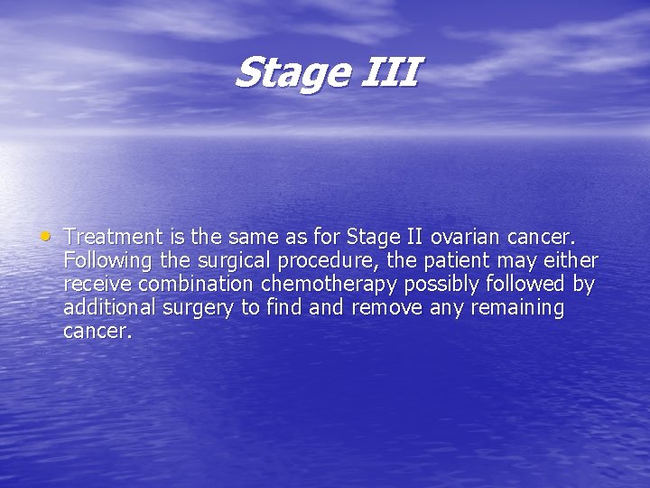 Stage III • Treatment is the same as for Stage II ovarian cancer. Following