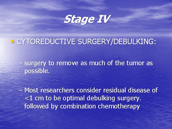 Stage IV • CYTOREDUCTIVE SURGERY/DEBULKING: – surgery to remove as much of the tumor Stage IV • CYTOREDUCTIVE SURGERY/DEBULKING: – surgery to remove as much of the tumor