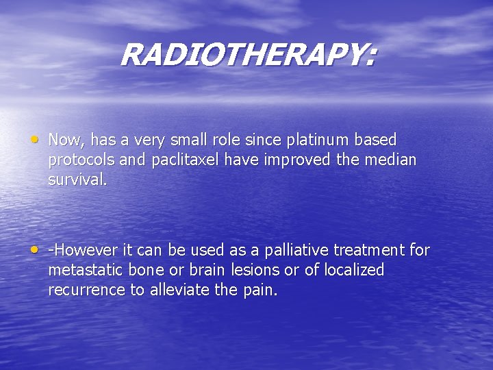 RADIOTHERAPY: • Now, has a very small role since platinum based protocols and paclitaxel