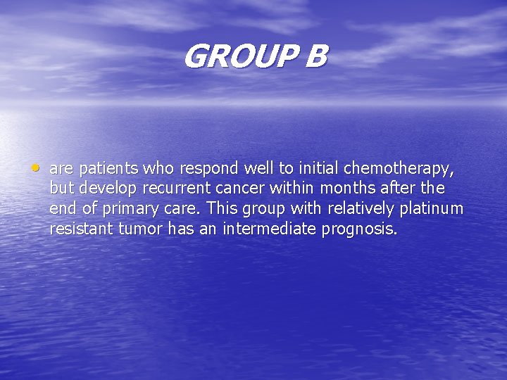 GROUP B • are patients who respond well to initial chemotherapy, but develop recurrent