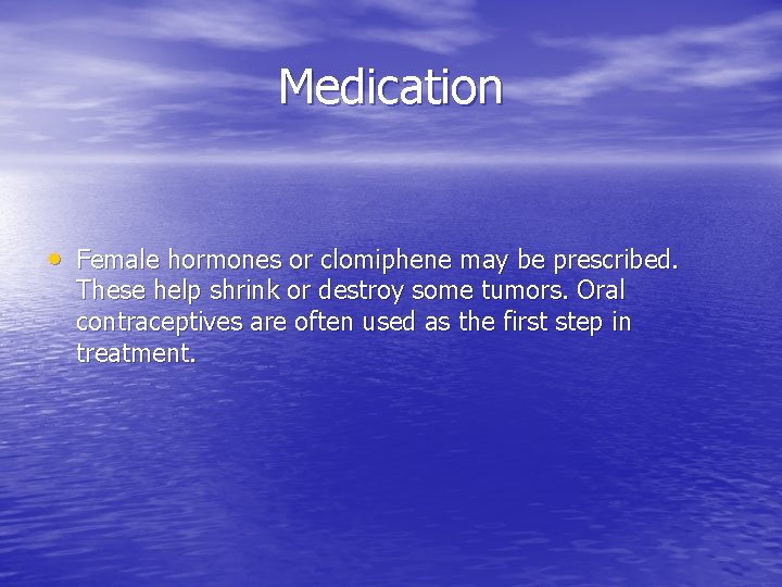 Medication • Female hormones or clomiphene may be prescribed. These help shrink or destroy