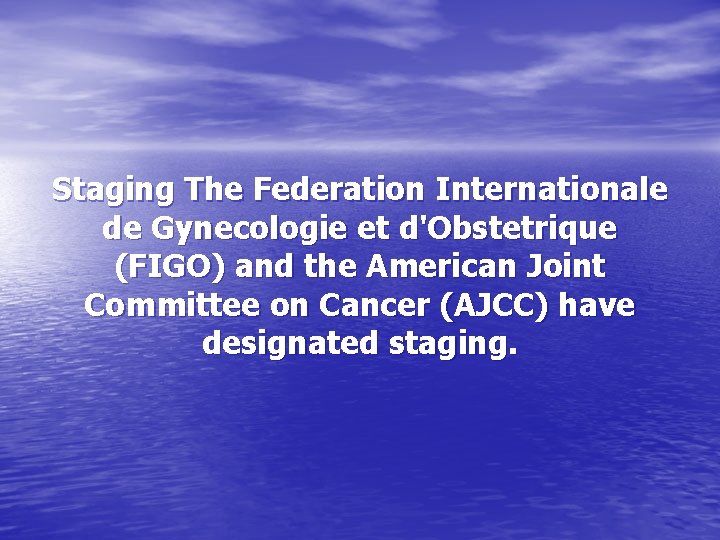 Staging The Federation Internationale de Gynecologie et d'Obstetrique (FIGO) and the American Joint Committee