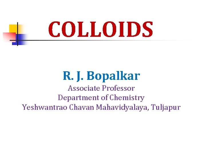 COLLOIDS R. J. Bopalkar Associate Professor Department of Chemistry Yeshwantrao Chavan Mahavidyalaya, Tuljapur 