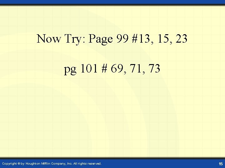 Now Try: Page 99 #13, 15, 23 pg 101 # 69, 71, 73 Copyright