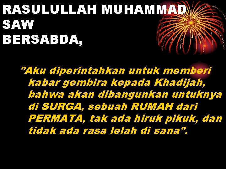 RASULULLAH MUHAMMAD SAW BERSABDA, ”Aku diperintahkan untuk memberi kabar gembira kepada Khadijah, bahwa akan