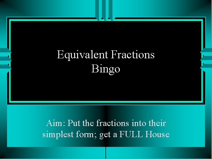 Equivalent Fractions Bingo Aim: Put the fractions into their simplest form; get a FULL