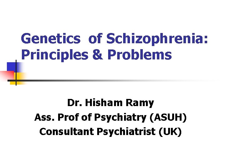 Genetics of Schizophrenia: Principles & Problems Dr. Hisham Ramy Ass. Prof of Psychiatry (ASUH)
