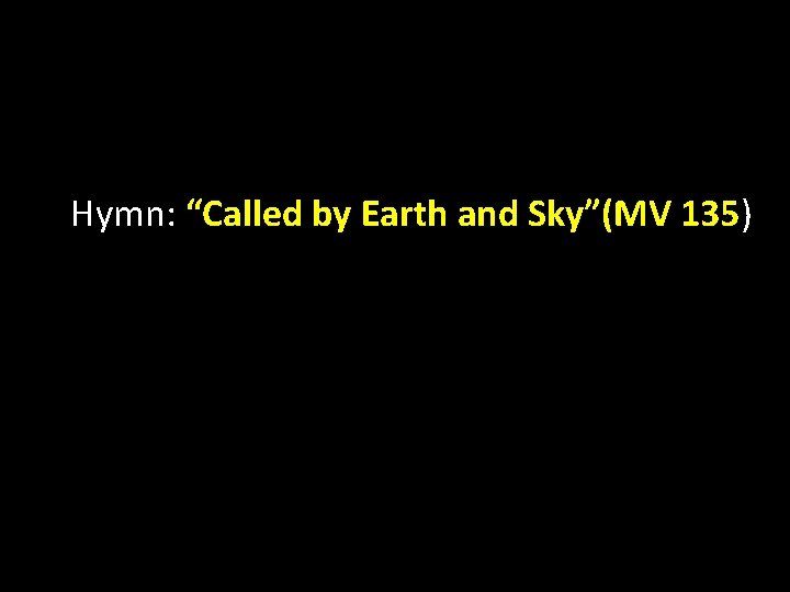 Hymn: “Called by Earth and Sky”(MV 135) 