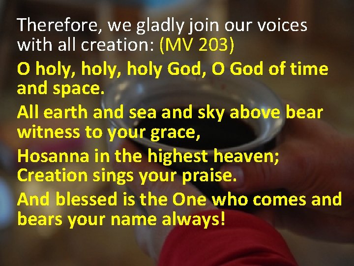 Therefore, we gladly join our voices with all creation: (MV 203) O holy, holy