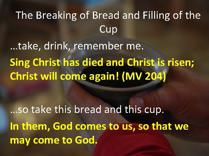 The Breaking of Bread and Filling of the Cup …take, drink, remember me. Sing