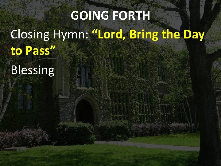 GOING FORTH Closing Hymn: “Lord, Bring the Day to Pass” Blessing 