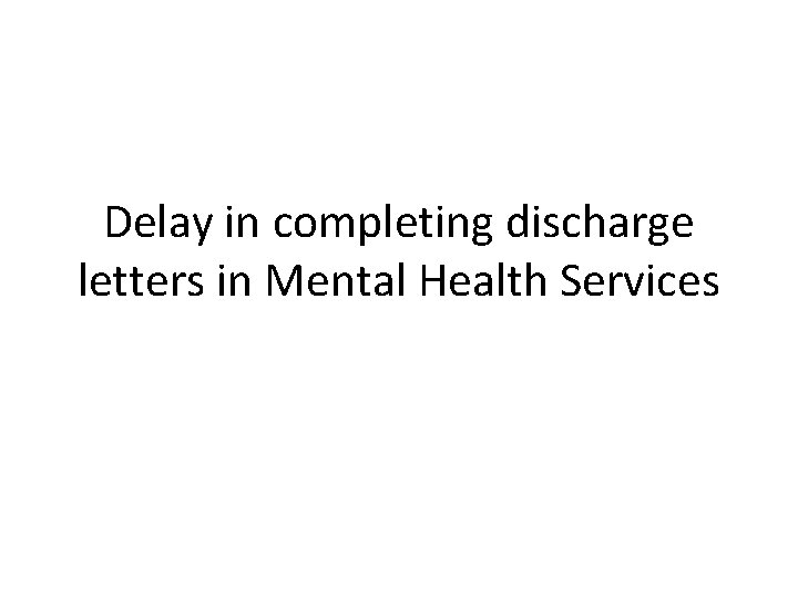 Delay in completing discharge letters in Mental Health Services 