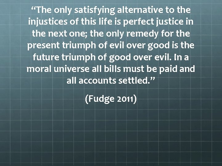 “The only satisfying alternative to the injustices of this life is perfect justice in