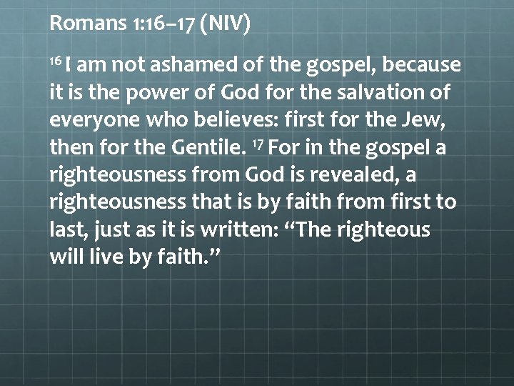 Romans 1: 16– 17 (NIV) 16 I am not ashamed of the gospel, because