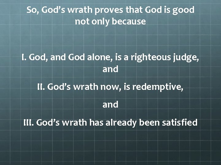 So, God’s wrath proves that God is good not only because I. God, and