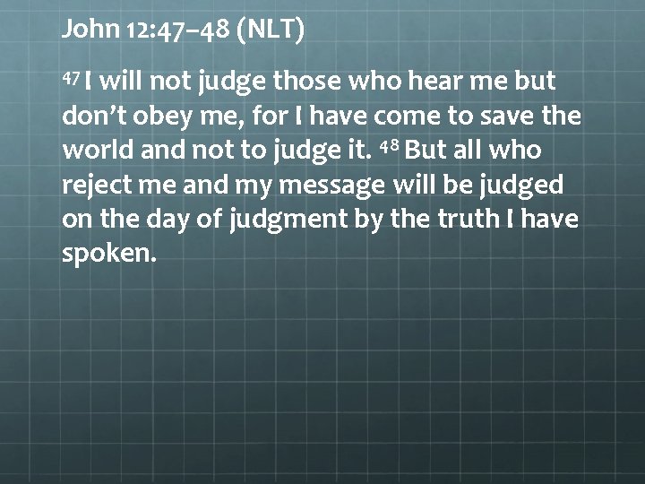 John 12: 47– 48 (NLT) 47 I will not judge those who hear me