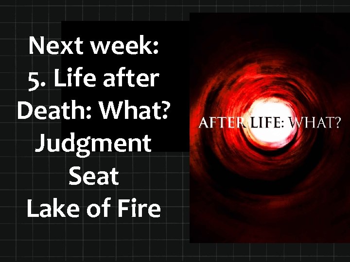 Next week: 5. Life after Death: What? Judgment Seat Lake of Fire 