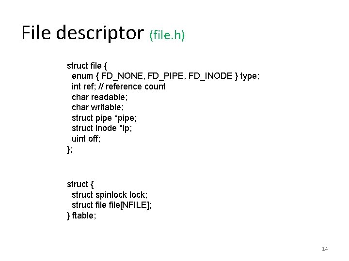 File descriptor (file. h) struct file { enum { FD_NONE, FD_PIPE, FD_INODE } type;