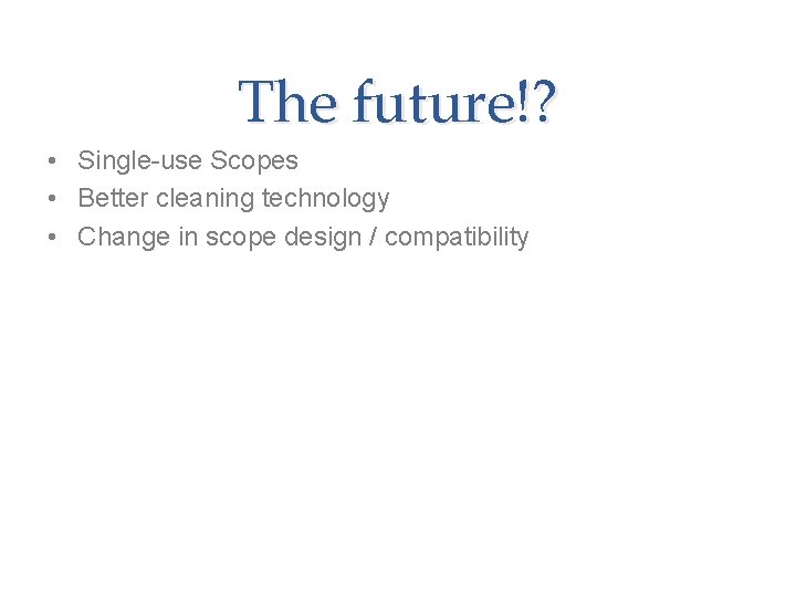 The future!? • Single-use Scopes • Better cleaning technology • Change in scope design