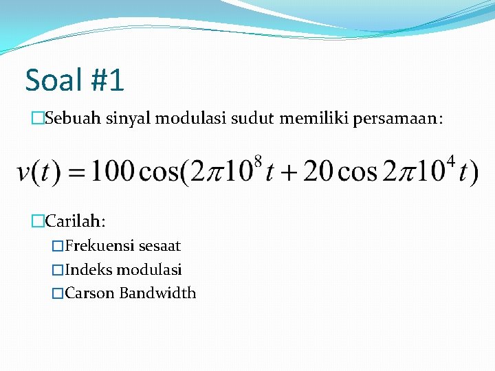 Soal #1 �Sebuah sinyal modulasi sudut memiliki persamaan: �Carilah: �Frekuensi sesaat �Indeks modulasi �Carson