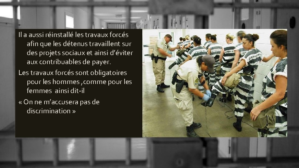 Il a aussi réinstallé les travaux forcés afin que les détenus travaillent sur des