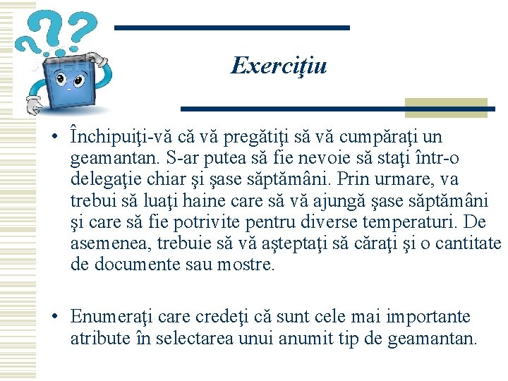 Exerciţiu • Închipuiţi-vă că vă pregătiţi să vă cumpăraţi un geamantan. S-ar putea să