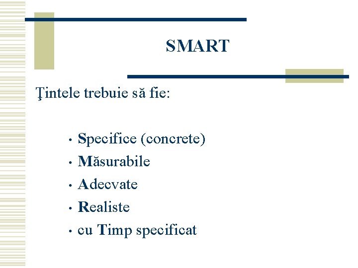 SMART Ţintele trebuie să fie: • • • Specifice (concrete) Măsurabile Adecvate Realiste cu