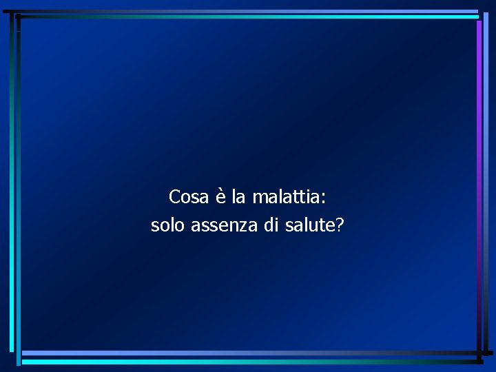 Cosa è la malattia: solo assenza di salute? 