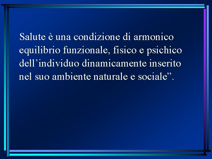 Salute è una condizione di armonico equilibrio funzionale, fisico e psichico dell’individuo dinamicamente inserito