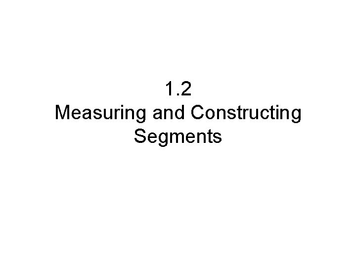 1. 2 Measuring and Constructing Segments 