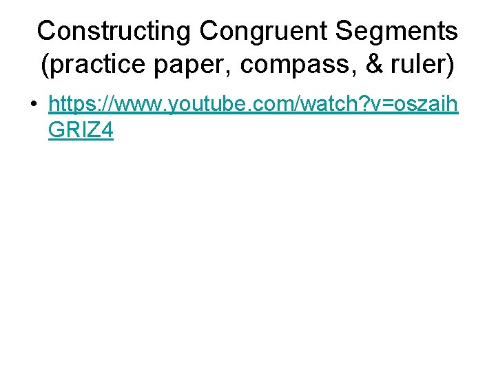 Constructing Congruent Segments (practice paper, compass, & ruler) • https: //www. youtube. com/watch? v=oszaih