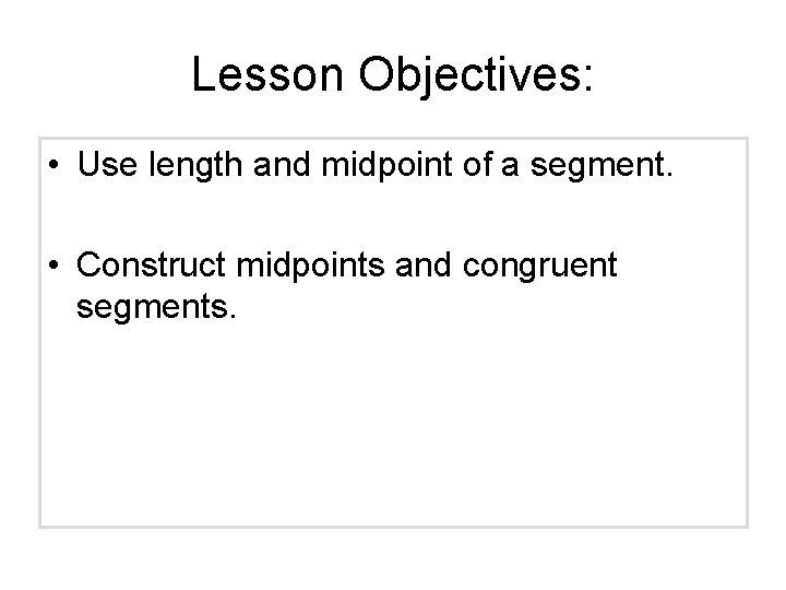 Lesson Objectives: • Use length and midpoint of a segment. • Construct midpoints and Lesson Objectives: • Use length and midpoint of a segment. • Construct midpoints and