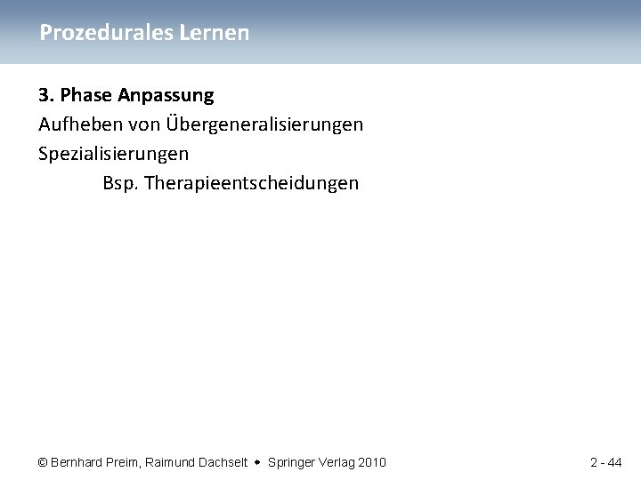 Prozedurales Lernen 3. Phase Anpassung Aufheben von Übergeneralisierungen Spezialisierungen Bsp. Therapieentscheidungen © Bernhard Preim,