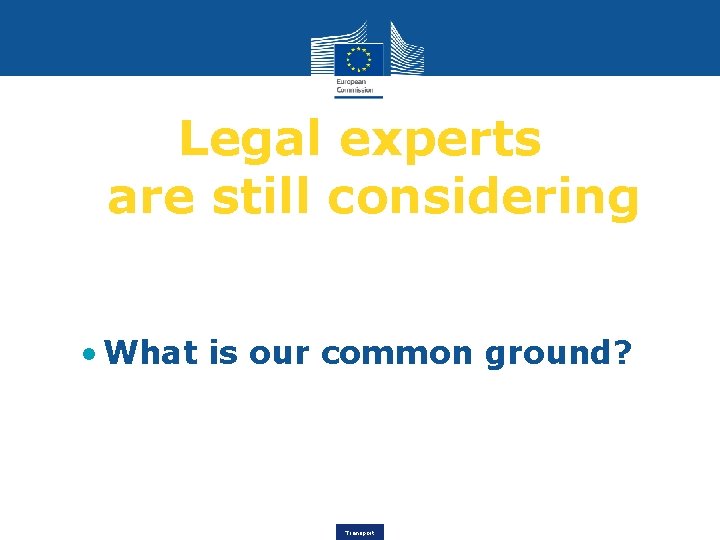 Legal experts are still considering • What is our common ground? Transport 