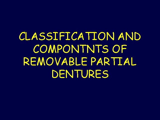 CLASSIFICATION AND COMPONTNTS OF REMOVABLE PARTIAL DENTURES 