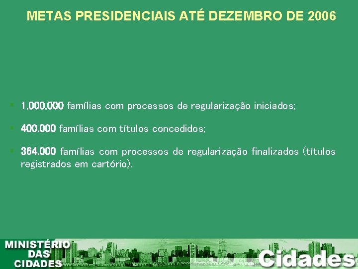 METAS PRESIDENCIAIS ATÉ DEZEMBRO DE 2006 1. 000 famílias com processos de regularização iniciados;