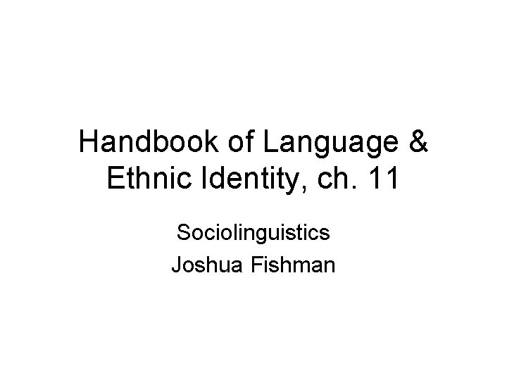 Handbook of Language & Ethnic Identity, ch. 11 Sociolinguistics Joshua Fishman 