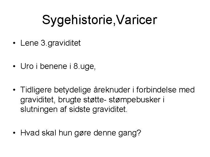 Sygehistorie, Varicer • Lene 3. graviditet • Uro i benene i 8. uge, •